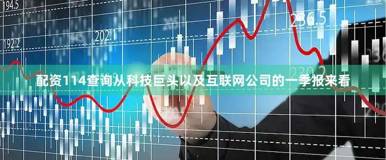 配资114查询　　从科技巨头以及互联网公司的一季报来看