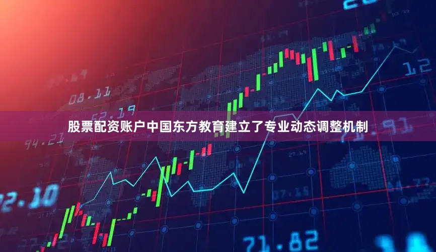 股票配资账户中国东方教育建立了专业动态调整机制
