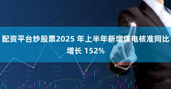 配资平台炒股票2025 年上半年新增煤电核准同比增长 152%