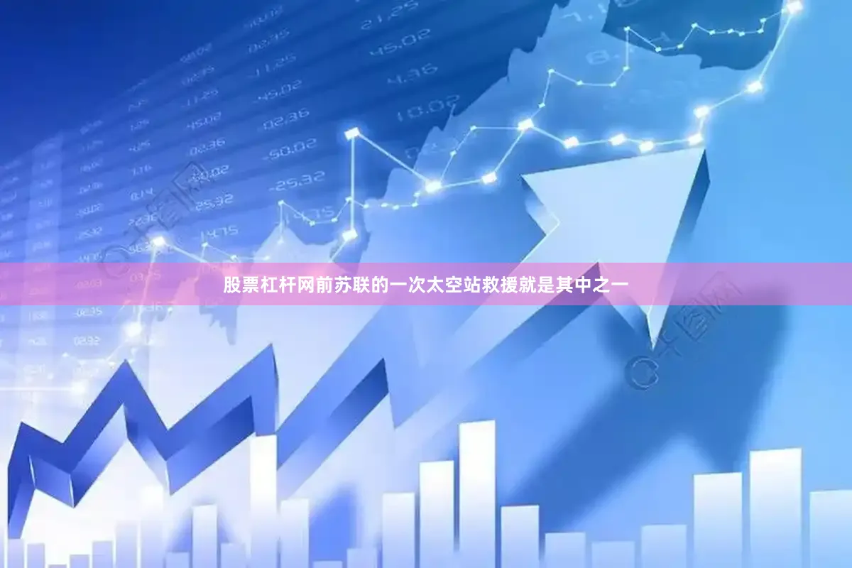 股票杠杆网前苏联的一次太空站救援就是其中之一