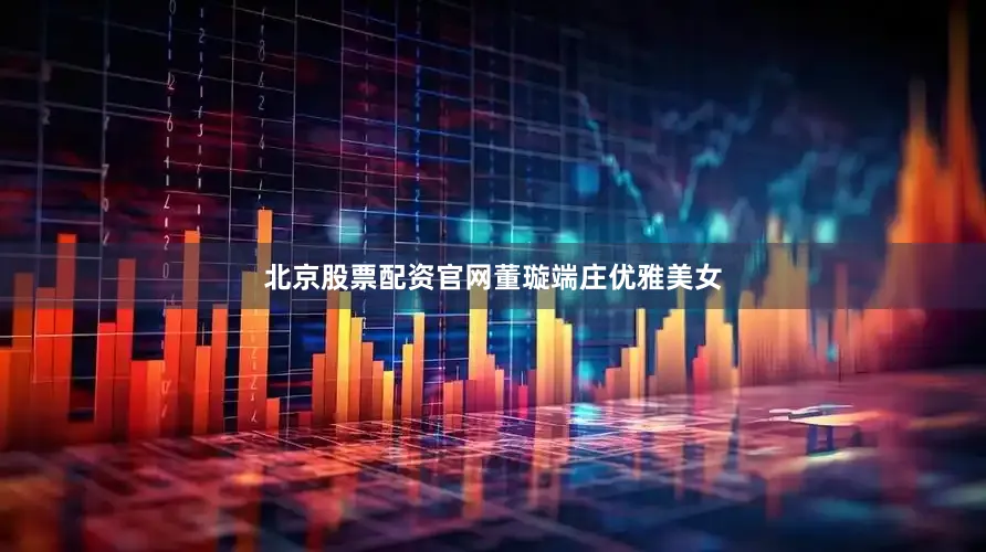 北京股票配资官网董璇端庄优雅美女