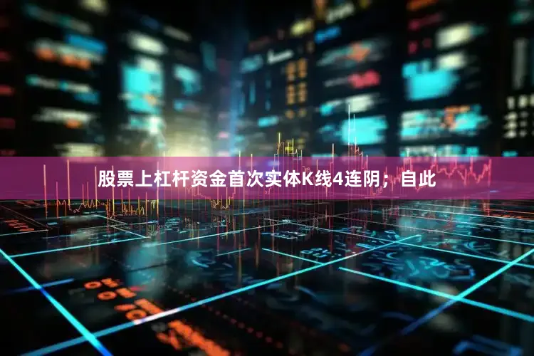 股票上杠杆资金首次实体K线4连阴；自此