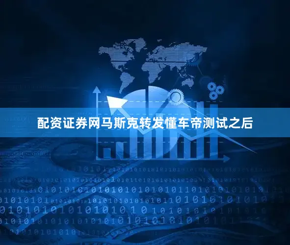配资证券网马斯克转发懂车帝测试之后