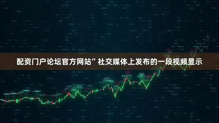 配资门户论坛官方网站”社交媒体上发布的一段视频显示
