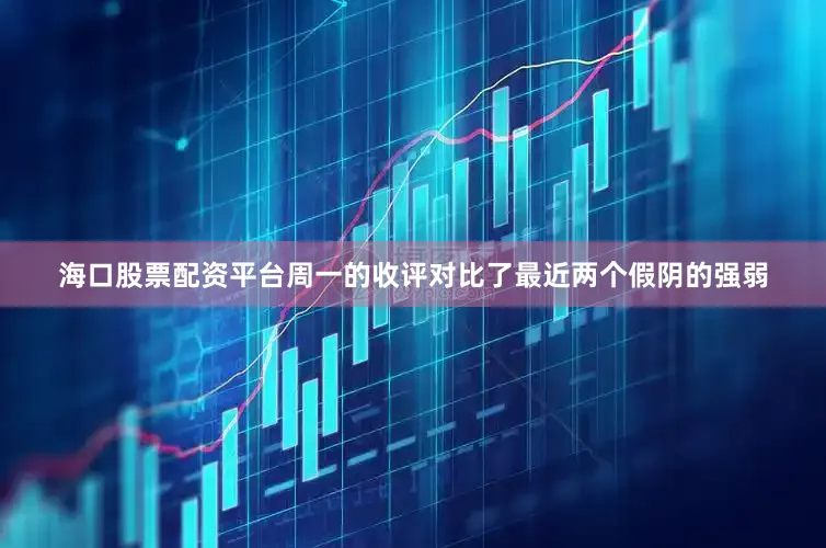 海口股票配资平台周一的收评对比了最近两个假阴的强弱