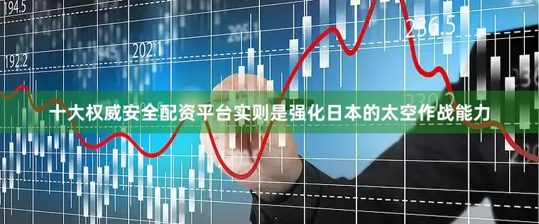 十大权威安全配资平台实则是强化日本的太空作战能力