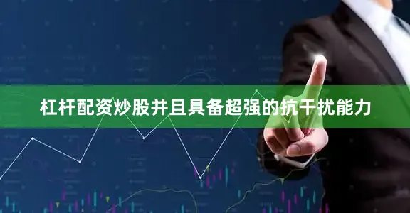 杠杆配资炒股并且具备超强的抗干扰能力