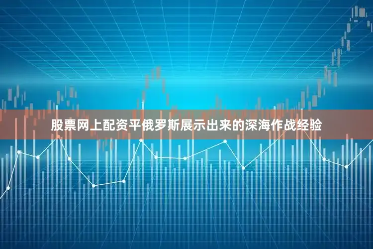 股票网上配资平俄罗斯展示出来的深海作战经验