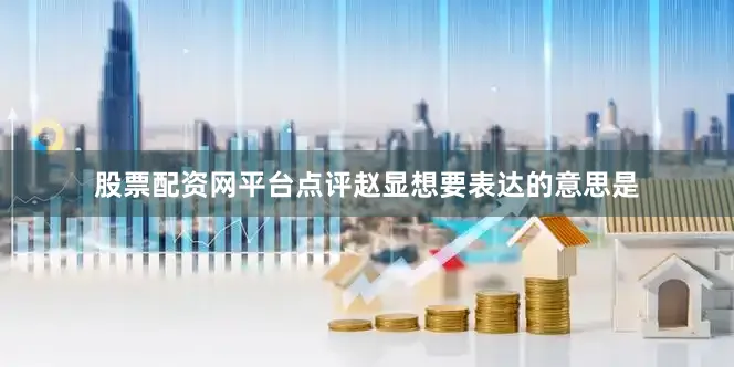 股票配资网平台点评赵显想要表达的意思是