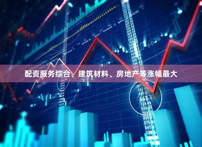 配资服务综合、建筑材料、房地产等涨幅最大