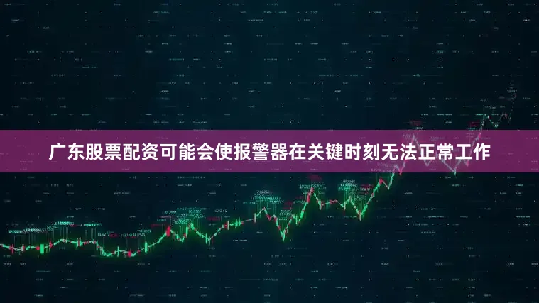 广东股票配资可能会使报警器在关键时刻无法正常工作
