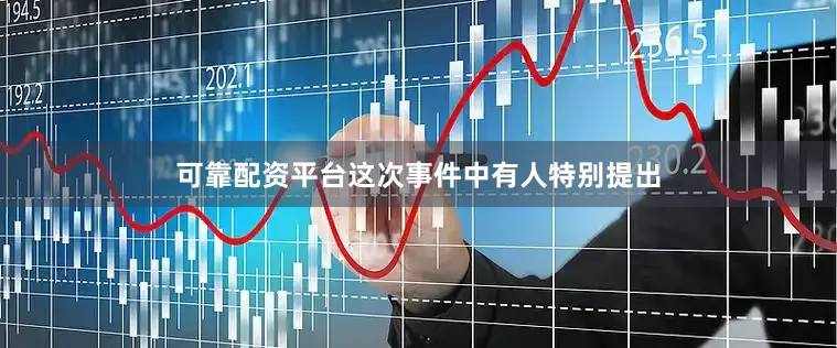 可靠配资平台这次事件中有人特别提出