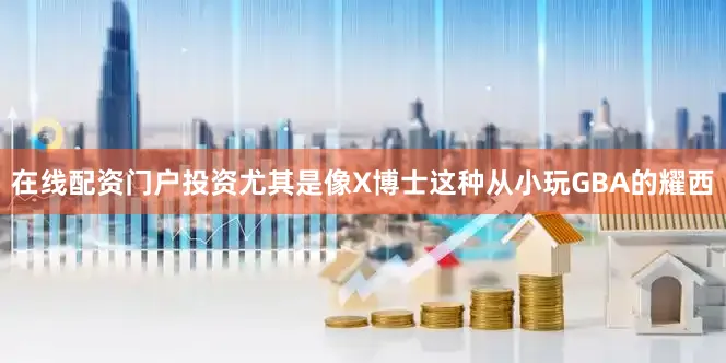 在线配资门户投资尤其是像X博士这种从小玩GBA的耀西