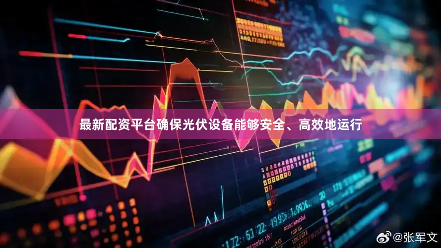 最新配资平台确保光伏设备能够安全、高效地运行