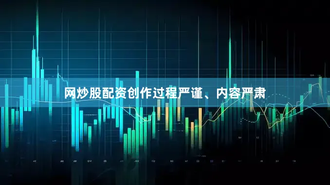 网炒股配资创作过程严谨、内容严肃