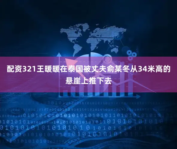 配资321王暖暖在泰国被丈夫俞某冬从34米高的悬崖上推下去