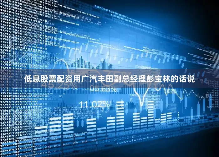 低息股票配资用广汽丰田副总经理彭宝林的话说